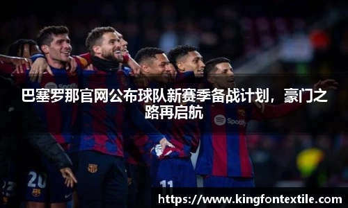 巴塞罗那官网公布球队新赛季备战计划，豪门之路再启航