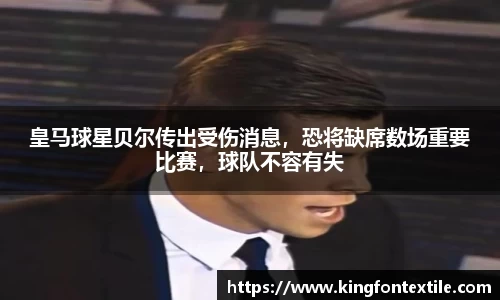 皇马球星贝尔传出受伤消息，恐将缺席数场重要比赛，球队不容有失