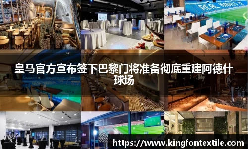 皇马官方宣布签下巴黎门将准备彻底重建阿德什球场