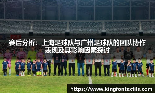 赛后分析：上海足球队与广州足球队的团队协作表现及其影响因素探讨