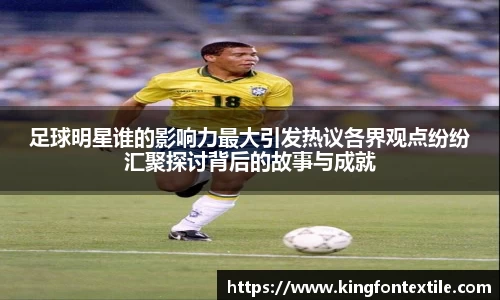 足球明星谁的影响力最大引发热议各界观点纷纷汇聚探讨背后的故事与成就