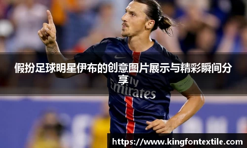 假扮足球明星伊布的创意图片展示与精彩瞬间分享