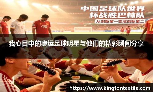 我心目中的奥运足球明星与他们的精彩瞬间分享