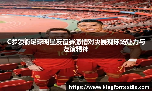 C罗领衔足球明星友谊赛激情对决展现球场魅力与友谊精神