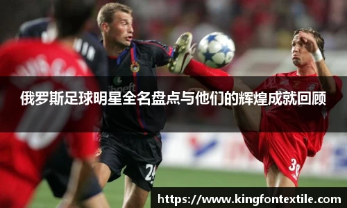 俄罗斯足球明星全名盘点与他们的辉煌成就回顾