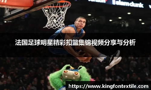 法国足球明星精彩扣篮集锦视频分享与分析