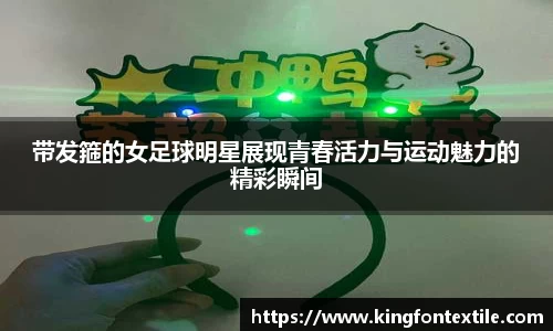 带发箍的女足球明星展现青春活力与运动魅力的精彩瞬间