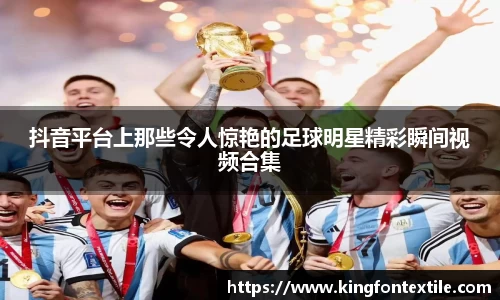 抖音平台上那些令人惊艳的足球明星精彩瞬间视频合集